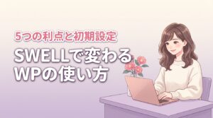 swellでワードプレスの使い方はこう変わる！5つの利点と初期設定を解説