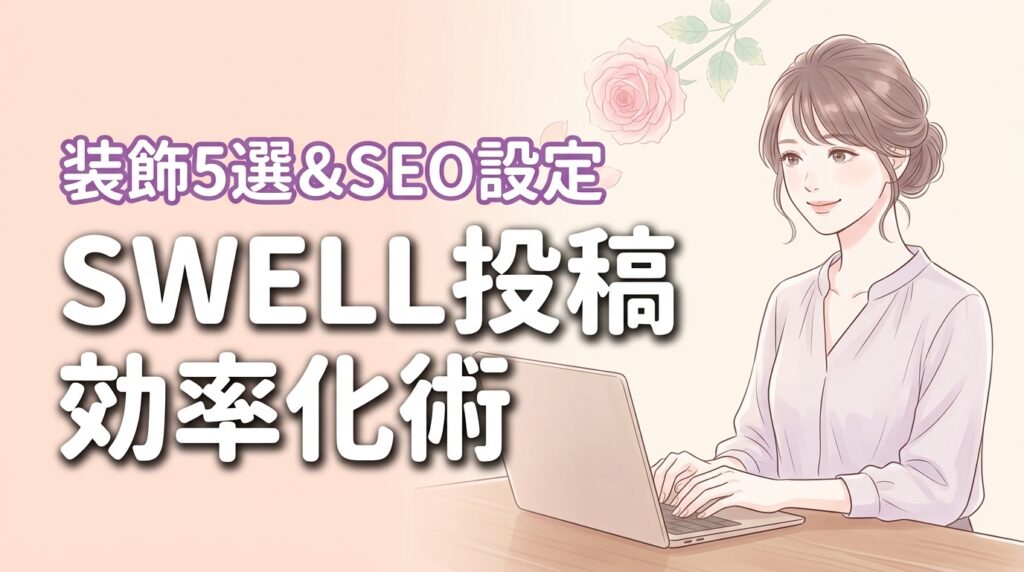 ワードプレスでswell投稿を効率化！装飾5選と必須のSEO設定
